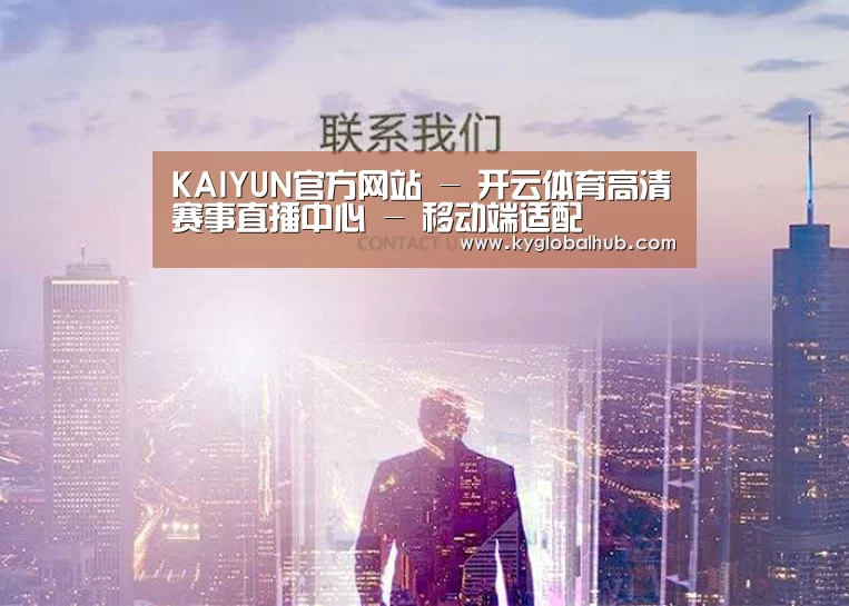 KAIYUN官方网站 - 开云体育高清赛事直播中心 - 移动端适配