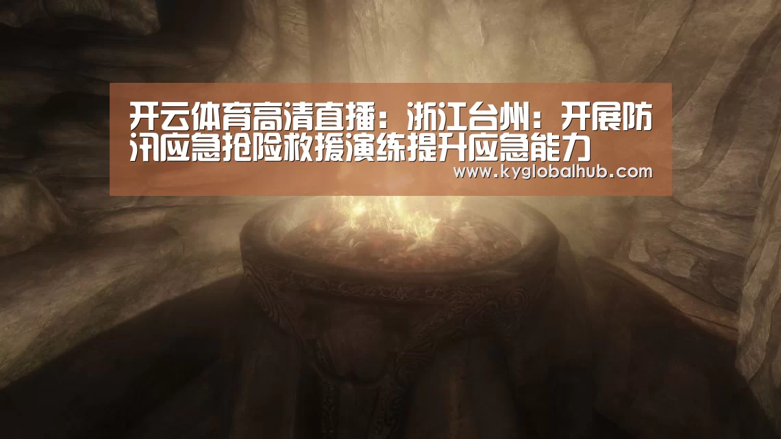 开云体育高清直播:浙江台州:开展防汛应急抢险救援演练提升应急能力(图2) 开云登录