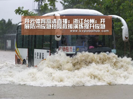 开云体育高清直播:浙江台州:开展防汛应急抢险救援演练提升应急能力(图3) 开云体育官方