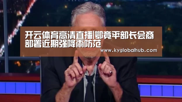 开云体育高清直播|鄂竟平部长会商部署近期强降雨防范(图2) 开云登录