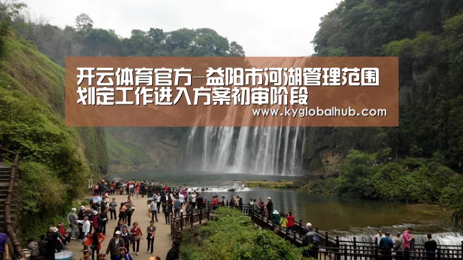 开云体育官方-益阳市河湖管理范围划定工作进入方案初审阶段(图2) 开云体育官网