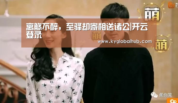 离觞不醉,至驿却寄相送诸公|开云登录(图1) 开云体育官方