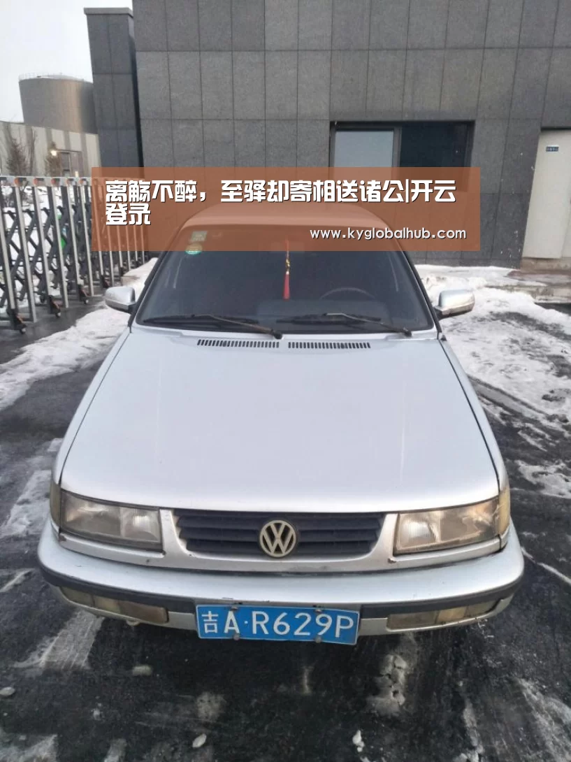 离觞不醉,至驿却寄相送诸公|开云登录(图2) 开云体育官网
