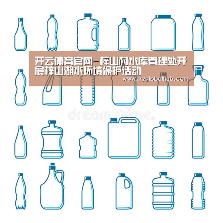开云体育官网-梓山村水库管理处开展梓山湖水环境保护活动(图3) 开云登录