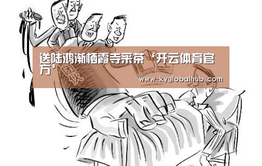 送陆鸿渐栖霞寺采茶‘开云体育官方’(图2) 开云体育官方