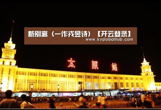 新别离(一作戎昱诗)【开云登录】(图2) 开云登录