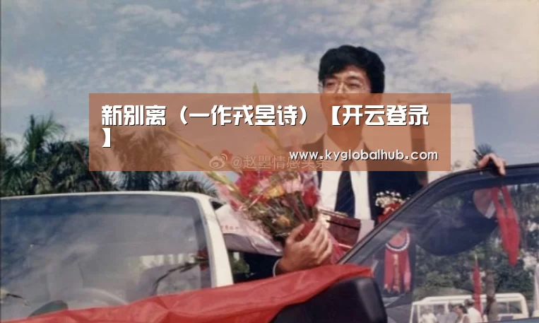 新别离(一作戎昱诗)【开云登录】(图1) 开云体育官网