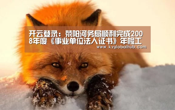 开云登录:荥阳河务局顺利完成2008年度《事业单位法人证书》年检工作(图1) 开云登录