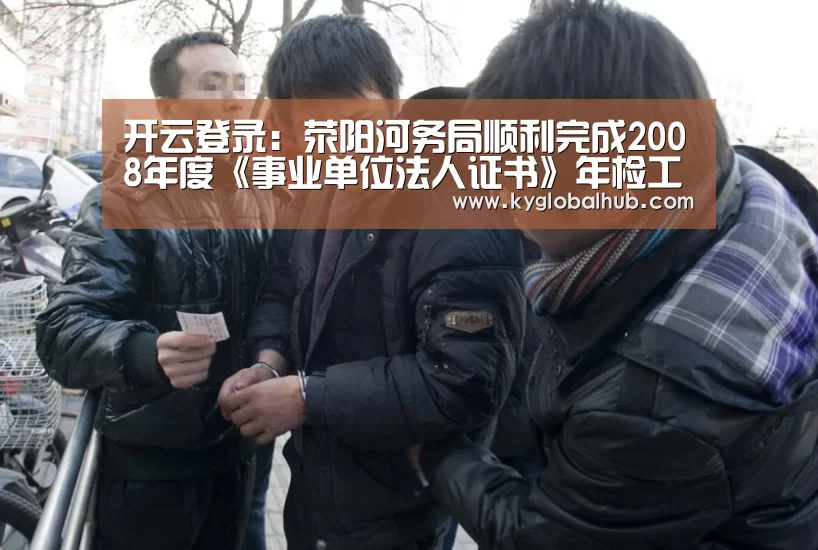 开云登录:荥阳河务局顺利完成2008年度《事业单位法人证书》年检工作(图3) 开云体育高清直播