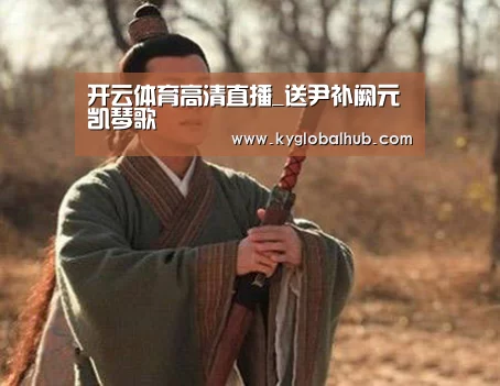 开云体育高清直播_送尹补阙元凯琴歌(图4) 开云体育官方