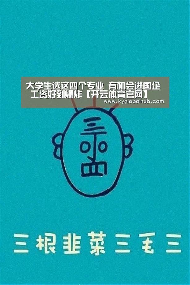 大学生选这四个专业 有机会进国企 工资好到爆炸【开云体育官网】(图3) 开云登录