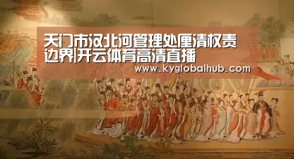 天门市汉北河管理处厘清权责边界|开云体育高清直播(图1) 开云体育官方